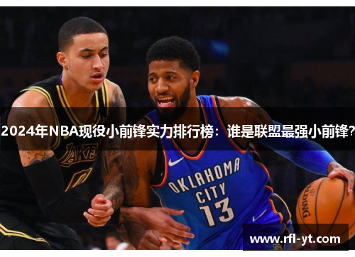 2024年NBA现役小前锋实力排行榜：谁是联盟最强小前锋？