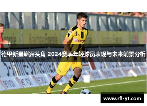 德甲新星崭露头角 2024赛季年轻球员表现与未来前景分析