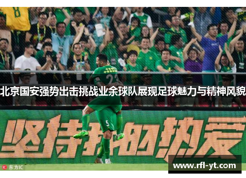 北京国安强势出击挑战业余球队展现足球魅力与精神风貌 北京国安强势出击挑战业余球队展现足球魅力与精神风貌