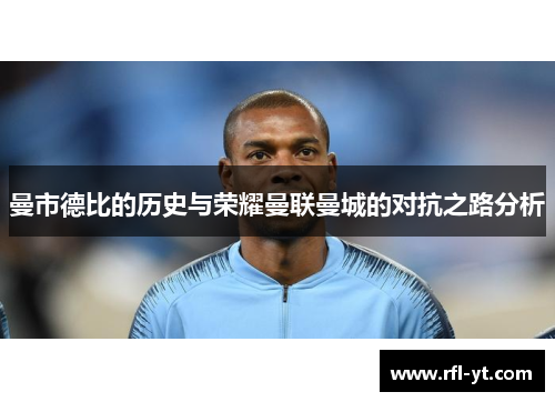 曼市德比的历史与荣耀曼联曼城的对抗之路分析