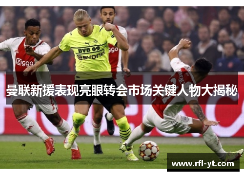 曼联新援表现亮眼转会市场关键人物大揭秘