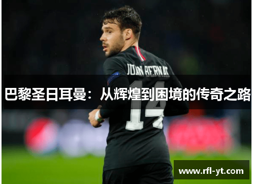 巴黎圣日耳曼：从辉煌到困境的传奇之路