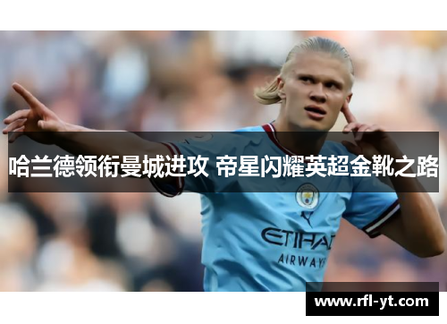 哈兰德领衔曼城进攻 帝星闪耀英超金靴之路 哈兰德领衔曼城进攻 帝星闪耀英超金靴之路