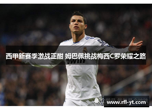 西甲新赛季激战正酣 姆巴佩挑战梅西C罗荣耀之路 西甲新赛季激战正酣 姆巴佩挑战梅西C罗荣耀之路