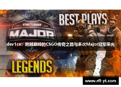 dev1ce:跨越巅峰的CSGO传奇之路与多次Major冠军荣光 dev1ce:跨越巅峰的CSGO传奇之路与多次Major冠军荣光