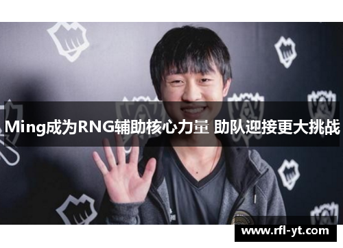 Ming成为RNG辅助核心力量 助队迎接更大挑战