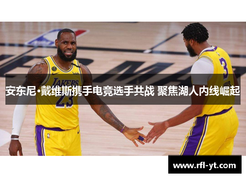 安东尼·戴维斯携手电竞选手共战 聚焦湖人内线崛起