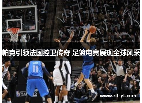 帕克引领法国控卫传奇 足篮电竞展现全球风采 帕克引领法国控卫传奇 足篮电竞展现全球风采