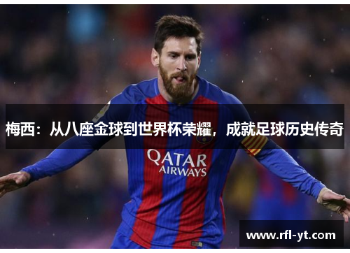 梅西:从八座金球到世界杯荣耀,成就足球历史传奇 梅西:从八座金球到世界杯荣耀,成就足球历史传奇