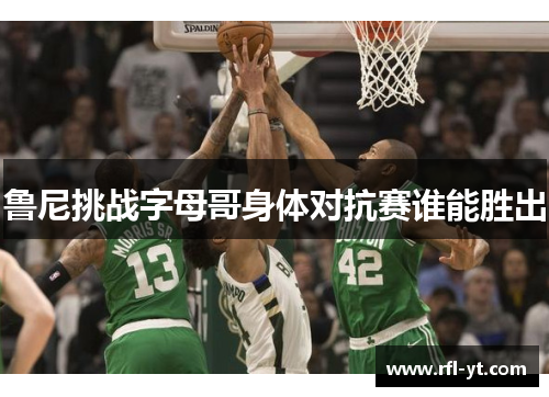 鲁尼挑战字母哥身体对抗赛谁能胜出