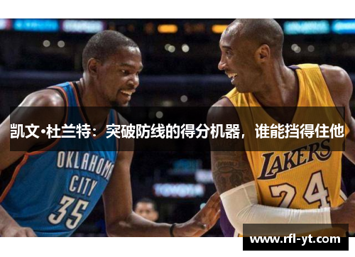 凯文·杜兰特：突破防线的得分机器，谁能挡得住他