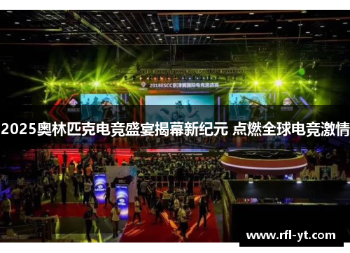2025奥林匹克电竞盛宴揭幕新纪元 点燃全球电竞激情