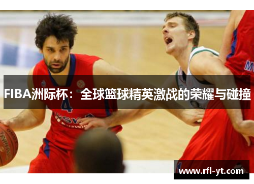 FIBA洲际杯：全球篮球精英激战的荣耀与碰撞