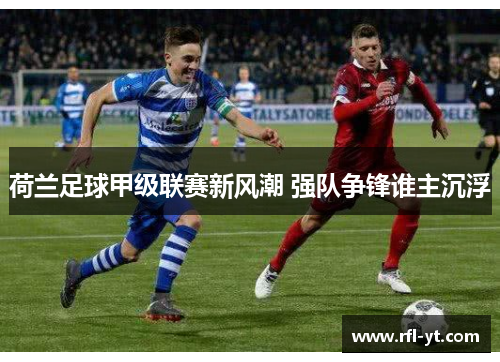 荷兰足球甲级联赛新风潮 强队争锋谁主沉浮