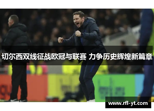 切尔西双线征战欧冠与联赛 力争历史辉煌新篇章