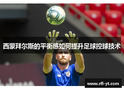 西蒙拜尔斯的平衡感如何提升足球控球技术