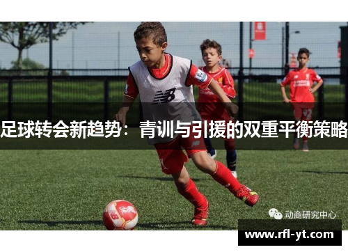 足球转会新趋势：青训与引援的双重平衡策略