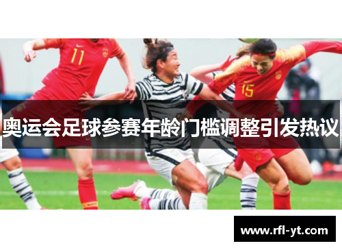 奥运会足球参赛年龄门槛调整引发热议