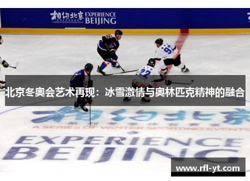 北京冬奥会艺术再现:冰雪激情与奥林匹克精神的融合 北京冬奥会艺术再现:冰雪激情与奥林匹克精神的融合