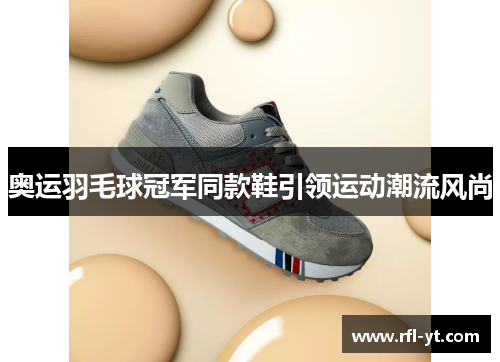 奥运羽毛球冠军同款鞋引领运动潮流风尚 奥运羽毛球冠军同款鞋引领运动潮流风尚