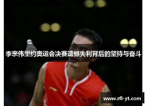 李宗伟里约奥运会决赛遗憾失利背后的坚持与奋斗 李宗伟里约奥运会决赛遗憾失利背后的坚持与奋斗